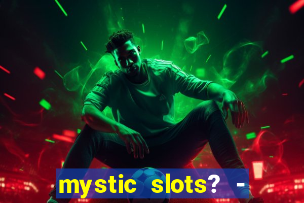 mystic slots? - casino games