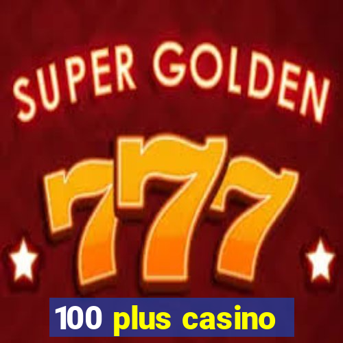 100 plus casino