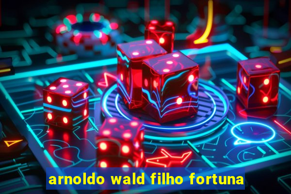 arnoldo wald filho fortuna