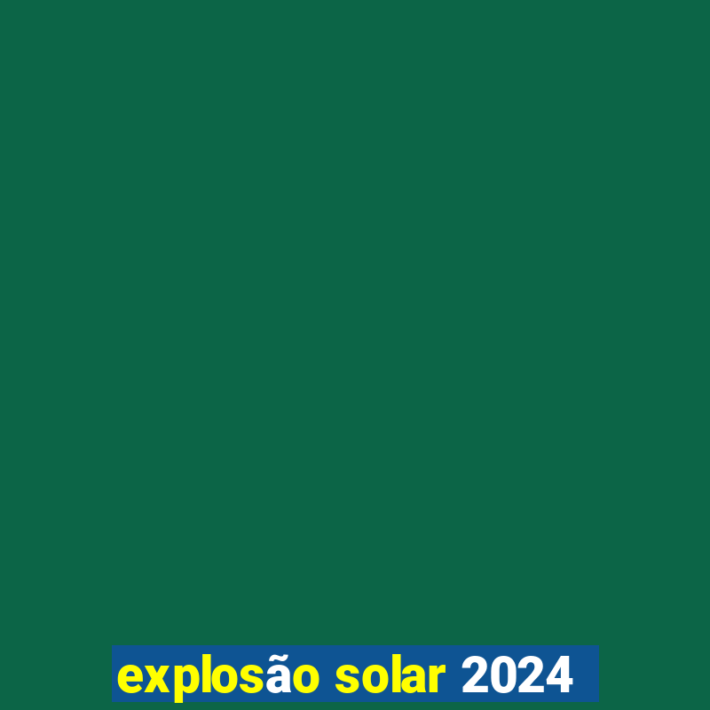 explosão solar 2024