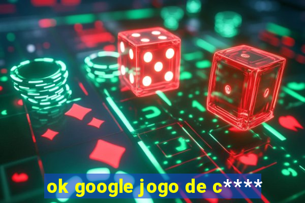 ok google jogo de c****