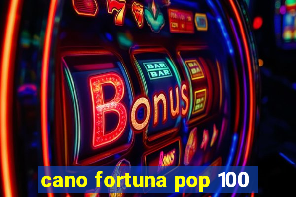 cano fortuna pop 100