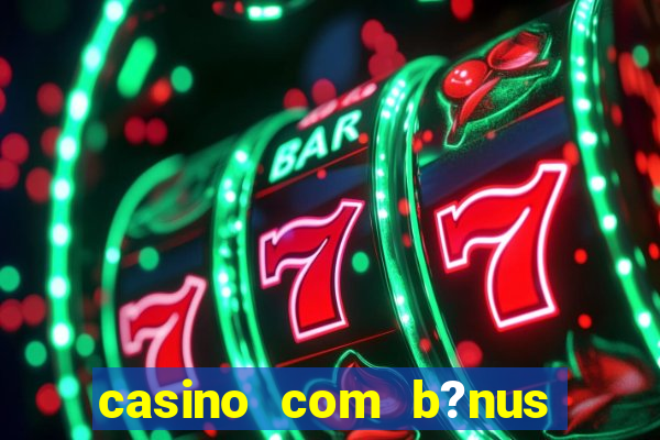 casino com b?nus grátis de boas vindas