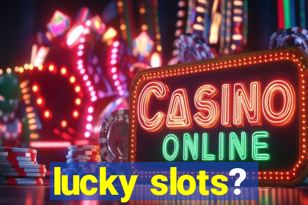 lucky slots?