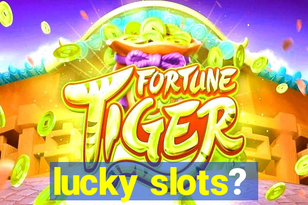 lucky slots?