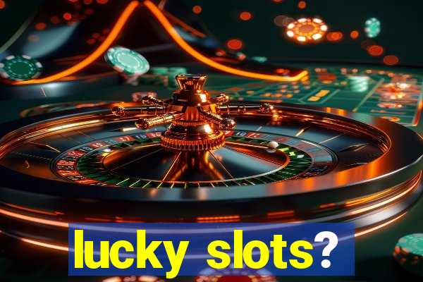 lucky slots?