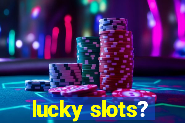 lucky slots?