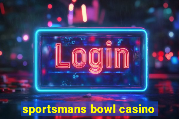 sportsmans bowl casino