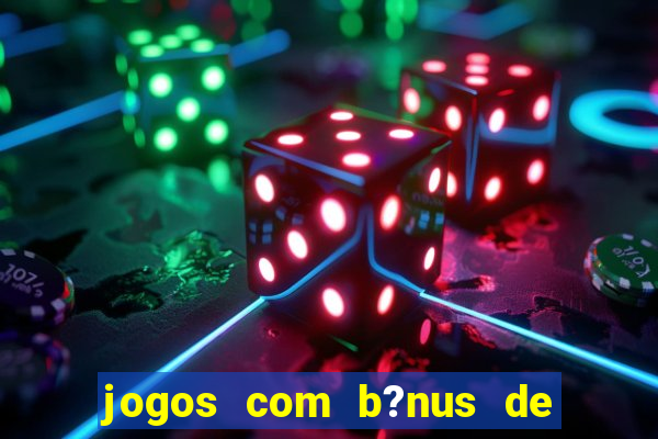 jogos com b?nus de boas-vindas sem depósito