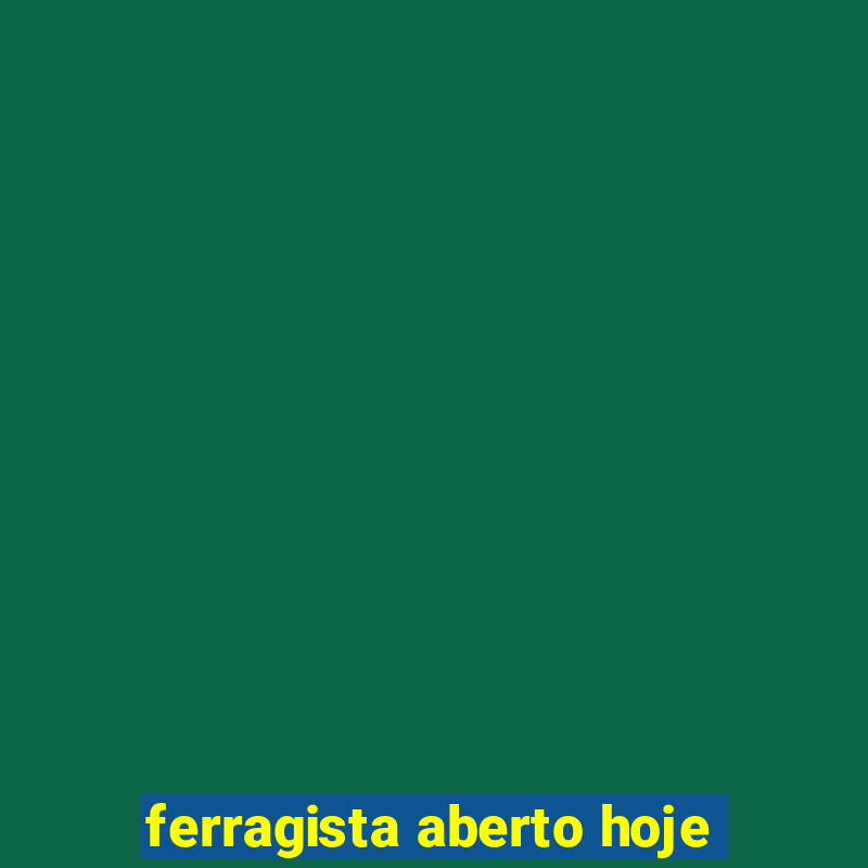 ferragista aberto hoje