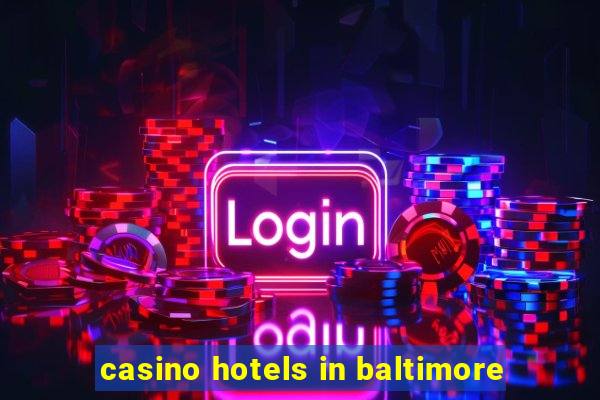 casino hotels in baltimore