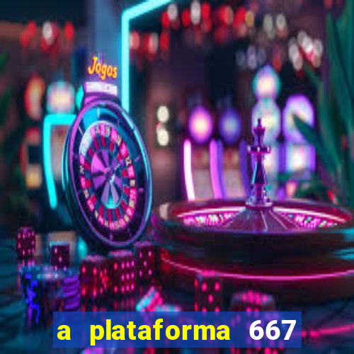 a plataforma 667 bet é confiável