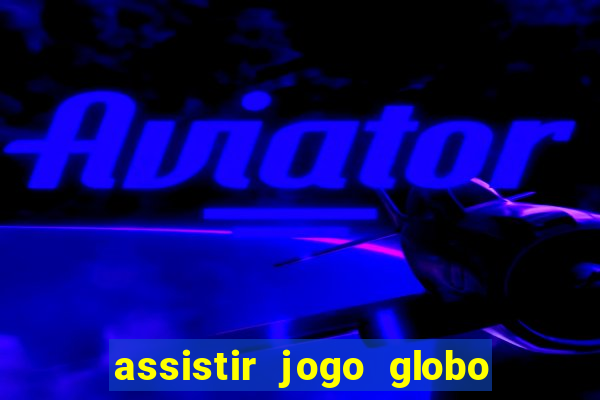 assistir jogo globo ao vivo