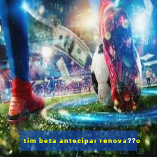 tim beta antecipar renova??o