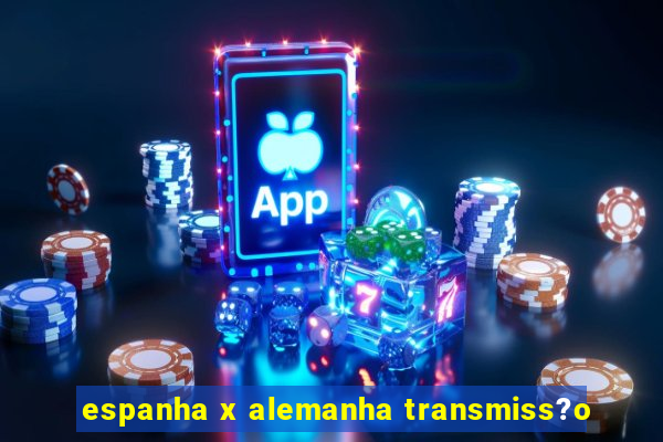 espanha x alemanha transmiss?o