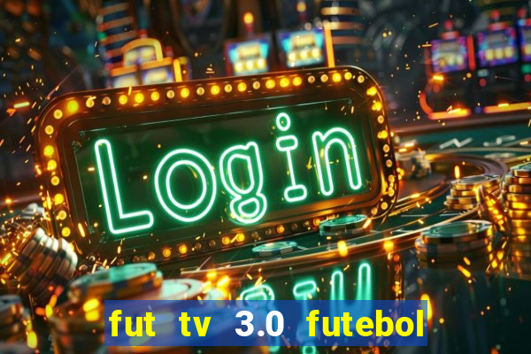 fut tv 3.0 futebol ao vivo