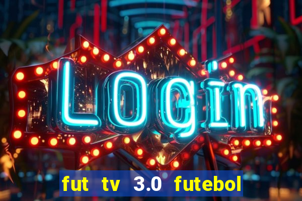 fut tv 3.0 futebol ao vivo