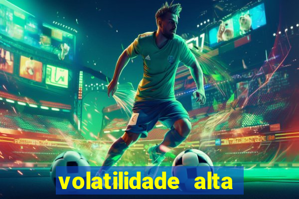 volatilidade alta no jogo