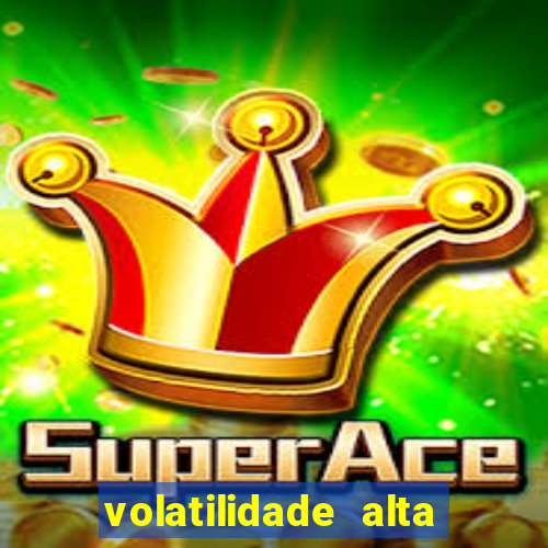 volatilidade alta no jogo