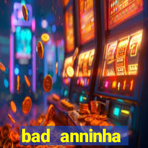 bad anninha conteudo gratis