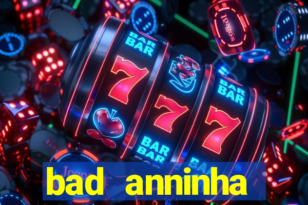 bad anninha conteudo gratis