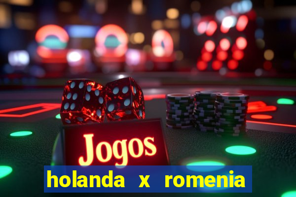 holanda x romenia onde assistir