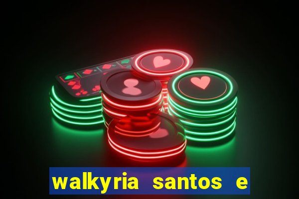 walkyria santos e namorado vereador