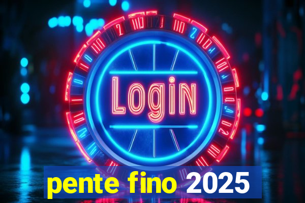 pente fino 2025