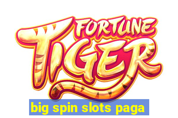 big spin slots paga