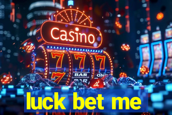 luck bet me