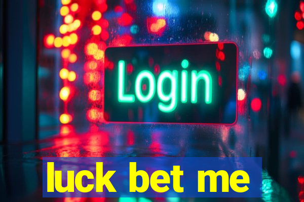 luck bet me