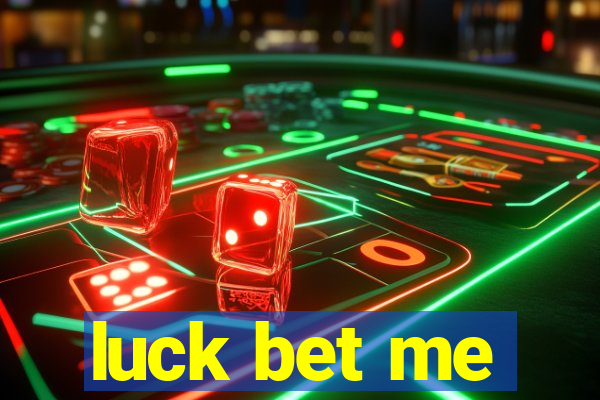 luck bet me