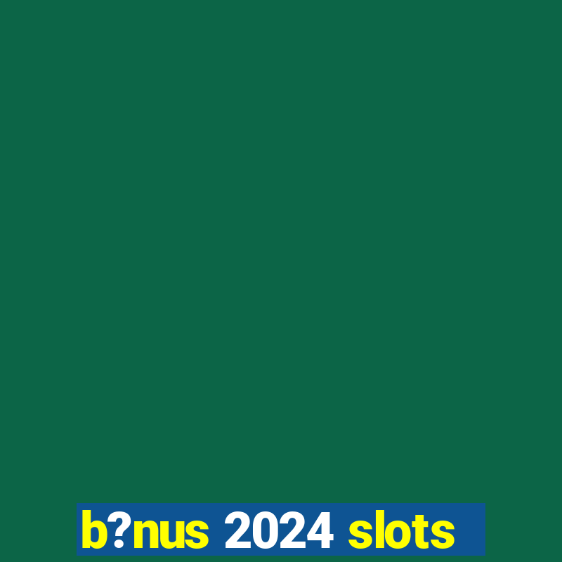 b?nus 2024 slots