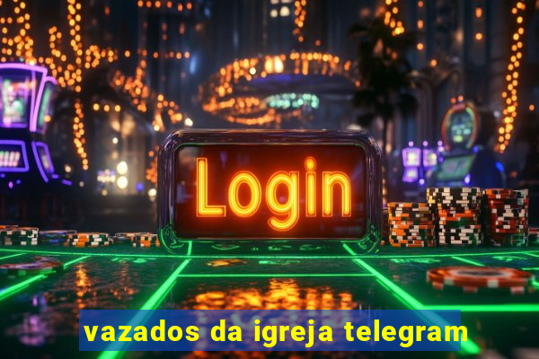 vazados da igreja telegram