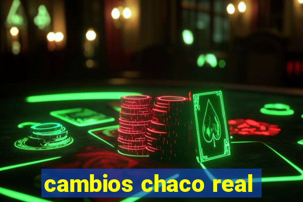 cambios chaco real