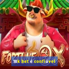 18k bet é confiável