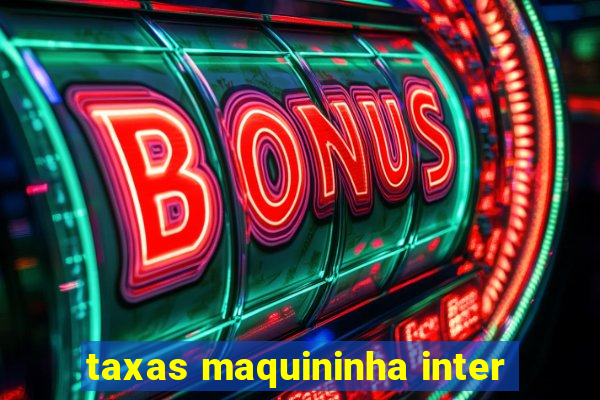 taxas maquininha inter