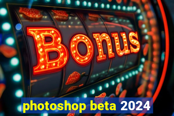 photoshop beta 2024