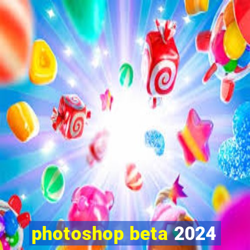 photoshop beta 2024