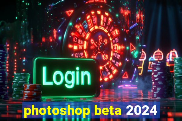 photoshop beta 2024