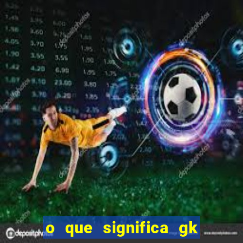 o que significa gk no futebol