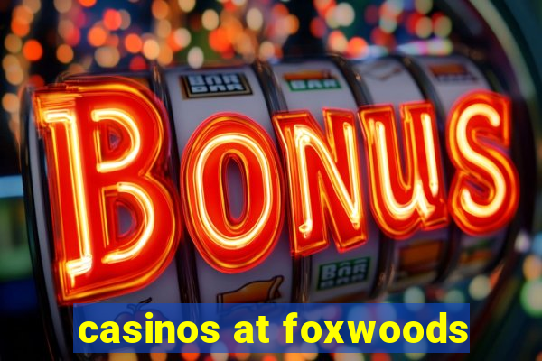 casinos at foxwoods