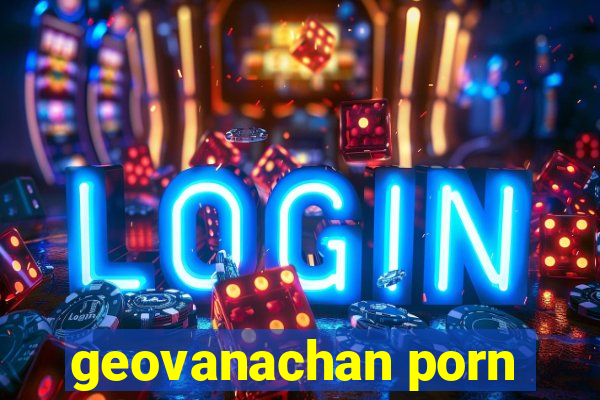 geovanachan porn