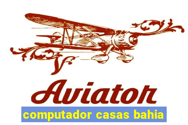 computador casas bahia