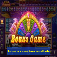 banca a vencedora resultados