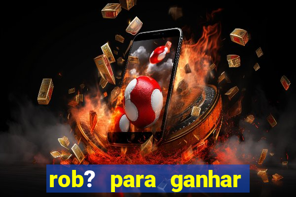 rob? para ganhar dinheiro no fortune tiger