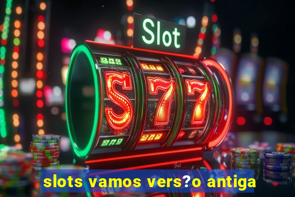 slots vamos vers?o antiga