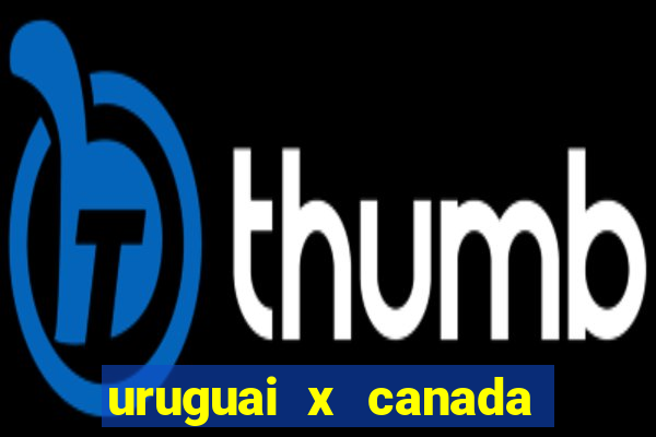 uruguai x canada onde assistir