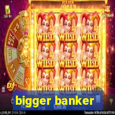 bigger banker