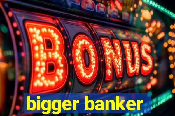 bigger banker